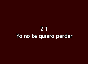 21

Yo no te quiero perder