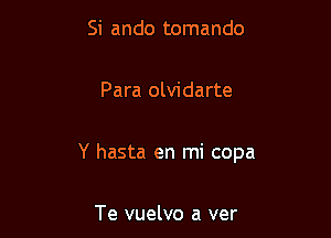 Si ando tomando

Para olvidarte

Y hasta en mi copa

Te vuelvo a ver