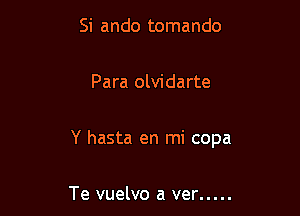 Si ando tomando

Para olvidarte

Y hasta en mi copa

Te vuelvo a ver .....