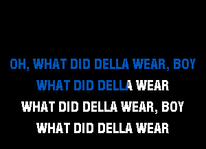 0H, WHAT DID DELLA WEAR, BOY
WHAT DID DELLA WEAR
WHAT DID DELLA WEAR, BOY
WHAT DID DELLA WEAR