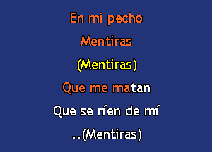 En mi pecho

Mentiras
(Mentiras)
Que me matan
Que se n'en de mi
..(Mentiras)