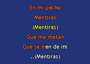 En mi pecho

Mentiras
(Mentiras)
Que me matan
Que se n'en de mi
..(Mentiras)