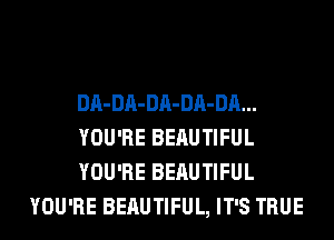 DA-DA-DA-DA-DA...

YOU'RE BEAUTIFUL

YOU'RE BEAUTIFUL
YOU'RE BEAUTIFUL, IT'S TRUE