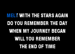 MELT WITH THE STARS AGAIN
DO YOU REMEMBER THE DAY
WHEN MY JOURNEY BEGAN
WILL YOU REMEMBER
THE END OF TIME