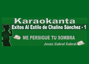 Ka ra o k a n t a
i (iExitos AI istiko de Chalino sanchez . 1

.1 F IEQ ME PERSIGUE TU SOMBRA
7 Jesus Cabral CabrinG

( .