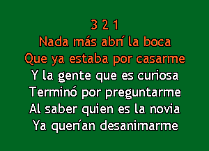 3 2 1
Nada mais abn la boca
Que ya estaba por casarme
Y la gente que es cun'osa
Termin6 por preguntarme
Al saber quien es la novia

Ya quen'an desanimarme l