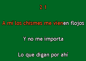 21

A mf los chismes me vienen flojos

Y no me importa

Lo que digan por ahf