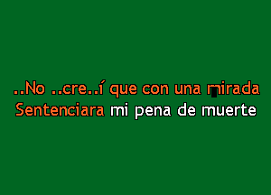 ..No ..cre..f que con una nirada

Sentenciara mi pena de muerte