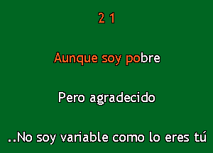 21

Aunque soy pobre

Pero agradecido

..No soy variable como lo eres mi
