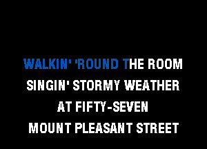 WALKIH' 'ROUHD THE ROOM
SIHGIH' STORMY WEATHER
AT FlFTY-SEVEH
MOUNT PLEASANT STREET