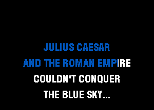 JULIUS ORESAR
AND THE HUMAN EMPIRE
COULDN'T COHQUER
THE BLUE SKY...