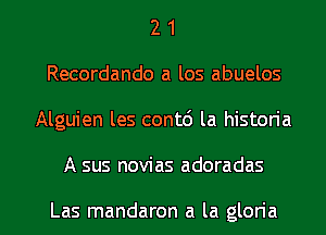 2 1
Recordando a los abuelos
Alguien les cont6 la histon'a

A sus novias adoradas

Las mandaron a la glon'a l