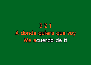 321

A donde quiera que voy
Me acuerdo de ti