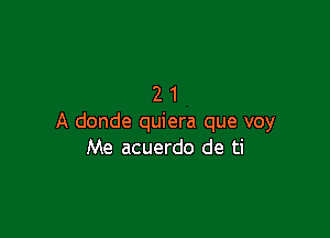 21

A donde quiera que voy
Me acuerdo de ti