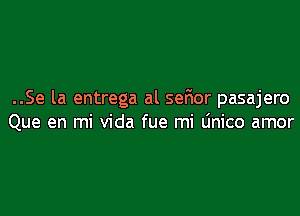 ..Se la entrega al serior pasajero

Que en mi Vida fue mi dnico amor