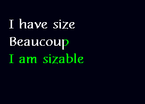 I have size
Beaucoup

I am sizable