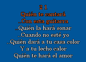 2 1
Qui(en te cantaril
..C0n esta guitarra
..Qui(en 1a haril sonar
..Cuand0 n0 est(e yo
..Qui(en daril a tu casa color
Y a tu lecho calor
Qui(en te haril el amor