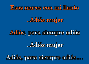 Esos mares con mi Hanto
..Adi6s muj er
Adi6s, para siempre adi6s
..Adi6s muj er

Adi6s, para siempre adi6s....