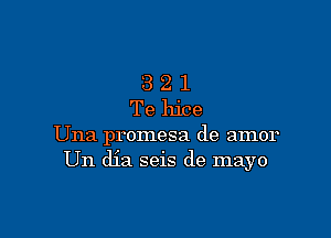 3 2 1
Te hice

Una promesa de amor
Un dia seis de mayo