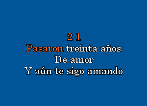 21

Pasaron treinta aflos

De amor
Y aim te sigo amando