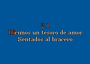 21

Hicimos un tesoro de amor
Sentados al bracero