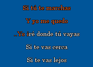 Si tf1 te marchas

Y yo me quedo

..Yo ir donde tfl vayas

Si te vas cerca

Si te vas lejos