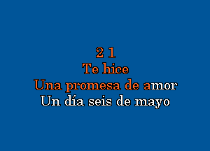 2 1
Te hice

Una promesa de amor
Un dia seis de mayo