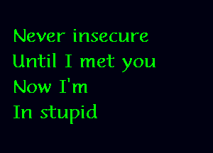Never insecure
Until I met you

Now I'm
In stupid