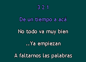 3 2 1
De un tiempo a acei
No todo va muy bien

..Ya empiezan

A faltamos las palabras