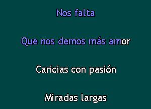 Nos falta

Que nos demos ma's amor

Can'cias con pasidn

Mi radas largas
