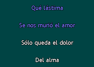 Qw laistima

Se nos muri6 el amor

Sdlo queda el dolor

Del alma