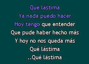 Quc3. laistima
Ya nada puedo hacer
Hoy tengo que entender
Que pude haber hecho mais
Y hey no nos queda mas
Qw laistima

..Qu(e laistima l