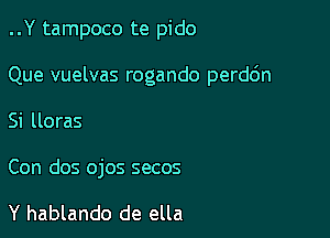 ..Y tampoco te pido

Que vuelvas rogando perdc'm

Si lloras

Con dos ojos secos

Y hablando de ella