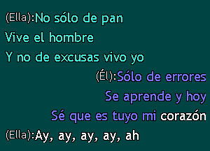 (Ella)2No sdlo de pan
Vive el hombre
Y no de excusas vivo yo
(E0256lo de errores
Se aprende y hoy

5 que es tuyo mi corazdn
(Ella)2Ay, ay, ay, ay, ah