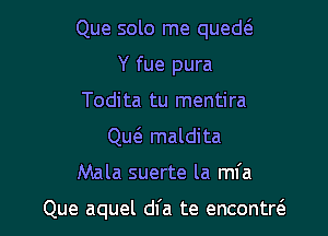 Que solo me qued6.
Y fue pura
Todita tu mentira
Que'a maldita

Mala suerte la ml'a

Que aquel dfa te encontre'a