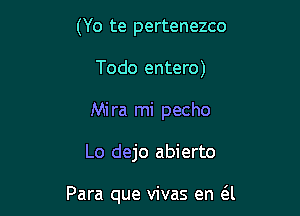 (Yo te pertenezco
Todo entero)
Mira mi pecho

Lo dejo abierto

Para que vivas en (SJ