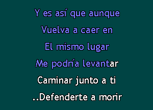 Y es asf que aunque

Vuelva a caer en
El mismo lugar
Me podn'a levantar
Caminar junto a ti

..Defenderte a morir