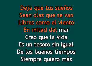 Deja que tus sueFxos
Sean olas que se van
Libres como el viento
En mitad del mar
Creo que la Vida
Es un tesoro sin igual

De los buenos tiempos
Siempre quiero meis l