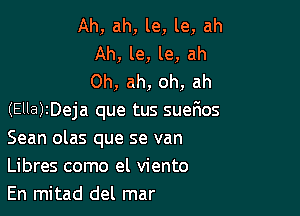 Ah, ah, le, le, ah
Ah, le, le, ah
0h, ah, oh, ah

(Ella)zDeja que tus suerios
Sean olas que se van
Libres como el viento

En mitad del mar