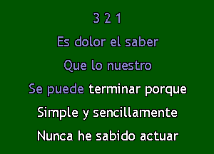 3 2 1
Es dolor el saber
Que lo nuestro

Se puede terminar porque

Simple y sencillamente

Nunca he sabido actuar l