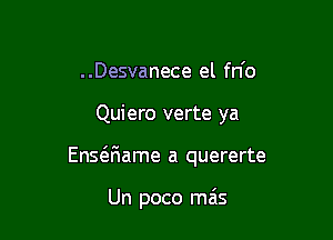 ..Desvanece el fn'o

Quiero verte ya

Ensaiame a quererte

Un poco mais