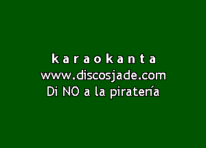 karaokanta

www.discosjade.com
Di N0 a la piraten'a