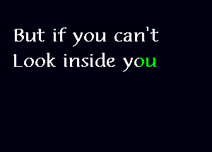 But if you can't
Look inside you