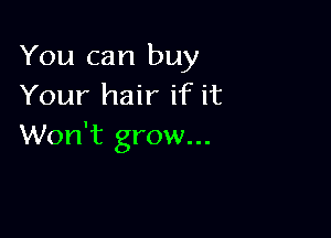 You can buy
Your hair if it

Won't grow...