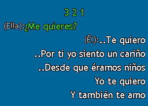 3 2 1
(Ella)nge quieres?

(9)2..Te quiero

..Por ti yo siento un carir10
..Desde que (3.ramos nir1os
Yo te quiero

Y tambic5.n te amo