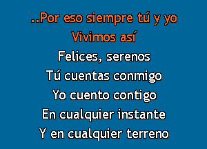 ..Por eso siempre w y yo
Vivimos asf
Felices, serenos
Tu cuentas conmigo
Yo cuento contigo
En cualquier instante
Y en cualquier terreno