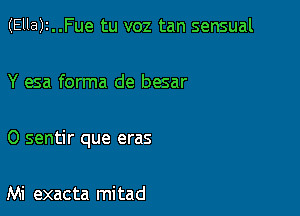 (Ella)2..Fue tu voz tan sensual

Y esa forma de besar

0 sentir que eras

Mi exacta mitad