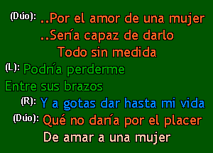 (06011 ..Por el amor de una mujer
..Sen'a capaz de darlo
Todo sin medida

(Lli

(WI
(06013 Qu(e no dan'a por el placer
De amar a una mujer