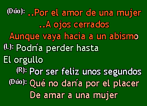 (Wok ..Por el amor de una mujer
..A ojos cerrados
Aunque vaya hacia a un abismo
(Ui Podn'a perder hasta
El orgullo
(RF Por ser feliz unos segundos
(DIM Qutg no dan'a por el placer
De amar a una mujer