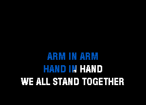 ARM IN ARM
HAND IN HAND
WE ALL STAND TOGETHER